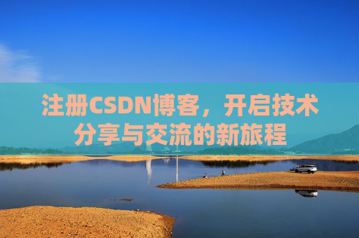 注册CSDN博客，开启技术分享与交流的新旅程